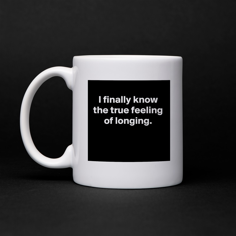 
I finally know the true feeling of longing.


 White Mug Coffee Tea Custom 