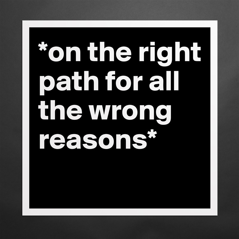 *on the right path for all the wrong reasons*
 Matte White Poster Print Statement Custom 