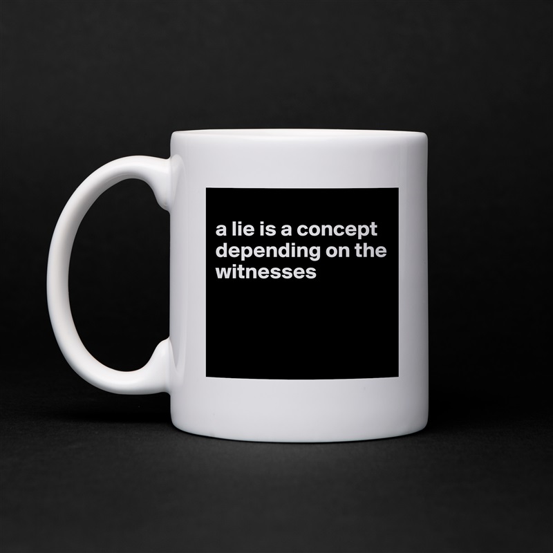 
a lie is a concept depending on the witnesses



 White Mug Coffee Tea Custom 