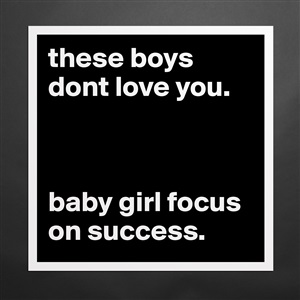 These Boys Dont Love You Baby Girl Focus On Succe Museum Quality Poster 16x16in By Aloha Kaylee Boldomatic Shop