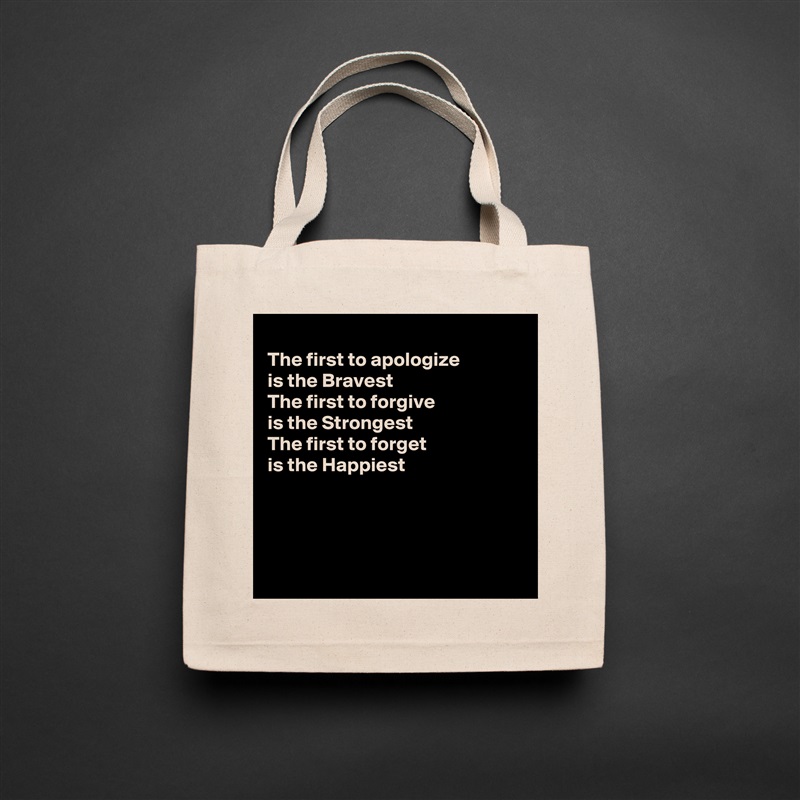 
The first to apologize
is the Bravest
The first to forgive
is the Strongest
The first to forget 
is the Happiest




 Natural Eco Cotton Canvas Tote 