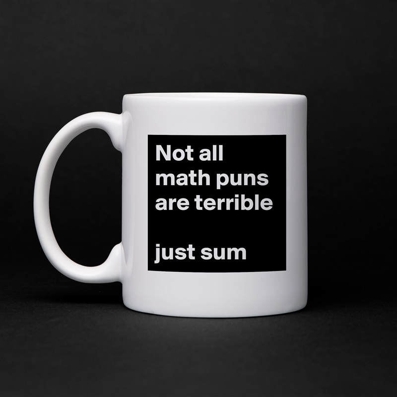 Not all math puns are terrible

just sum White Mug Coffee Tea Custom 