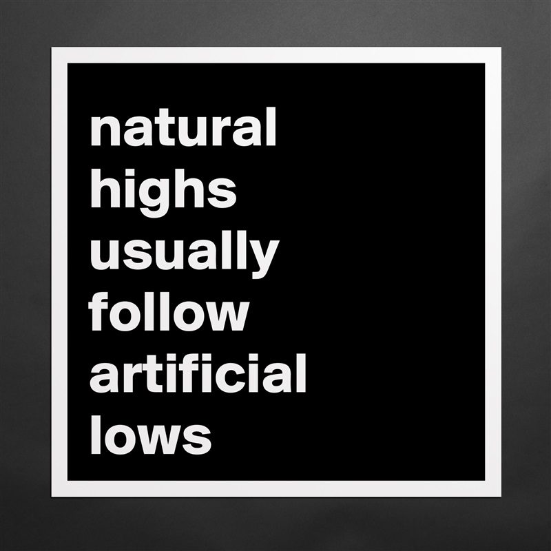 natural 
highs 
usually 
follow artificial 
lows Matte White Poster Print Statement Custom 