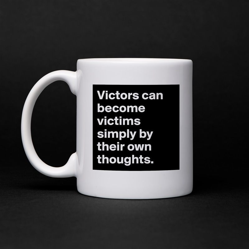 Victors can become victims simply by their own thoughts. White Mug Coffee Tea Custom 