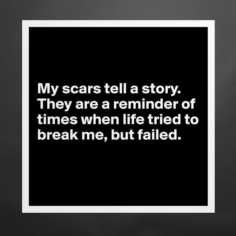 


My scars tell a story.
They are a reminder of times when life tried to break me, but failed.


 Matte White Poster Print Statement Custom 