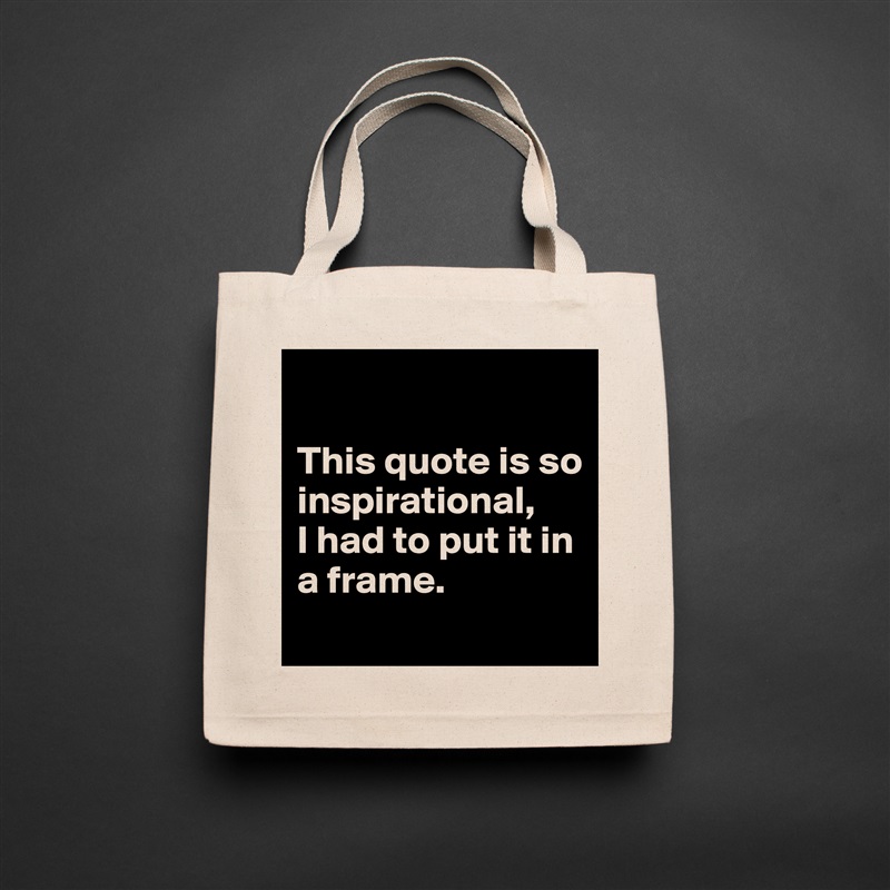 

This quote is so inspirational,
I had to put it in a frame.
 Natural Eco Cotton Canvas Tote 