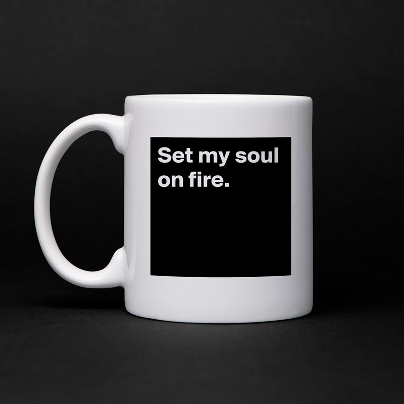 Set my soul on fire.


 White Mug Coffee Tea Custom 