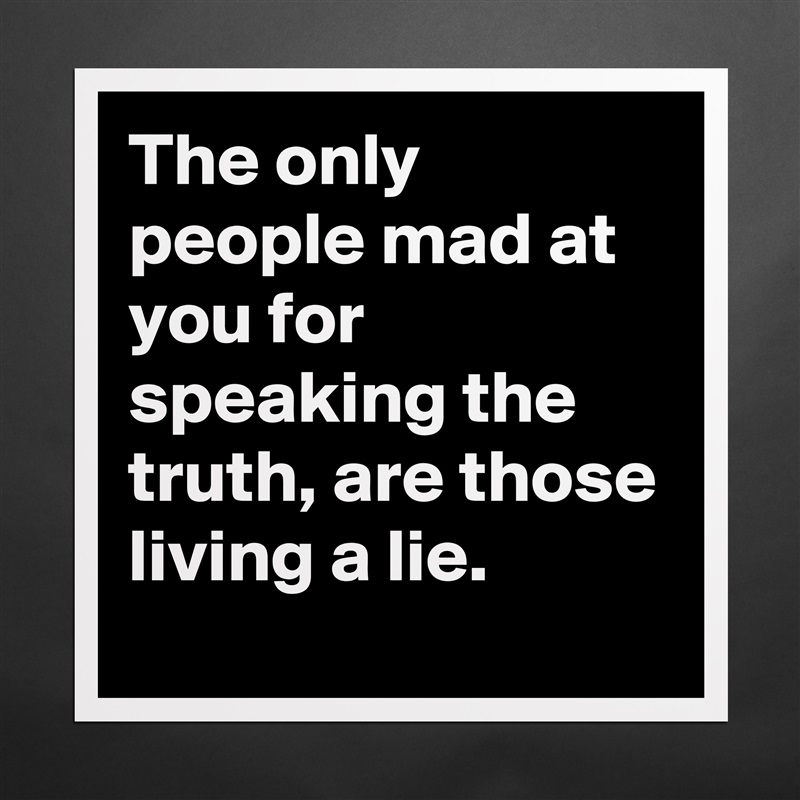 The only people mad at you for speaking the truth, are those living a lie. Matte White Poster Print Statement Custom 
