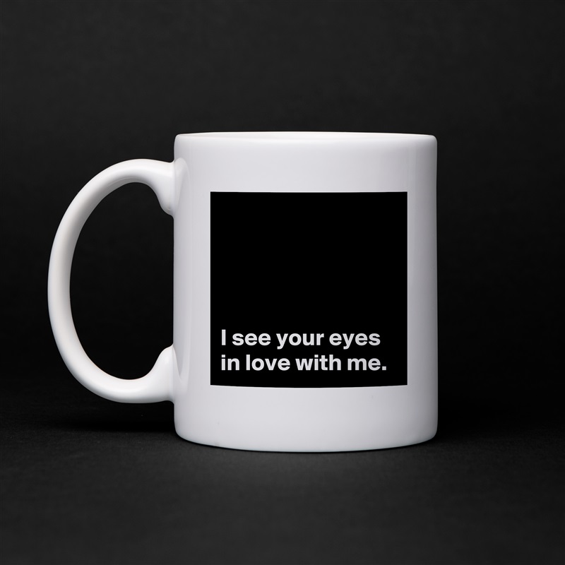 




I see your eyes in love with me. White Mug Coffee Tea Custom 