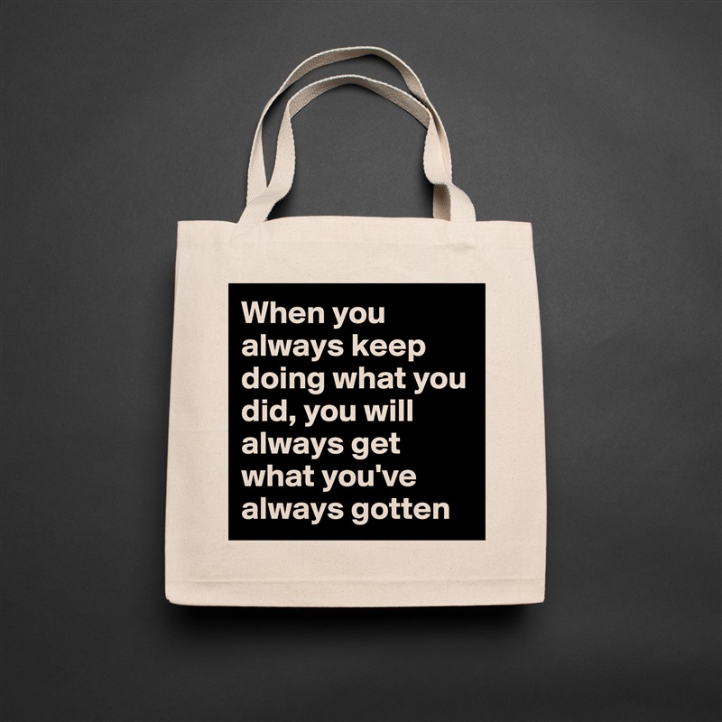 When you always keep doing what you did, you will always get what you've always gotten Natural Eco Cotton Canvas Tote 