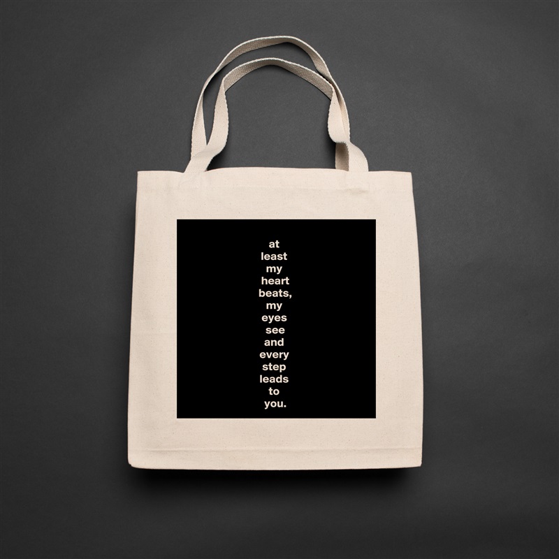 at 
least 
my 
heart
beats,
my 
eyes 
see
and 
every 
step 
leads 
to 
you. Natural Eco Cotton Canvas Tote 