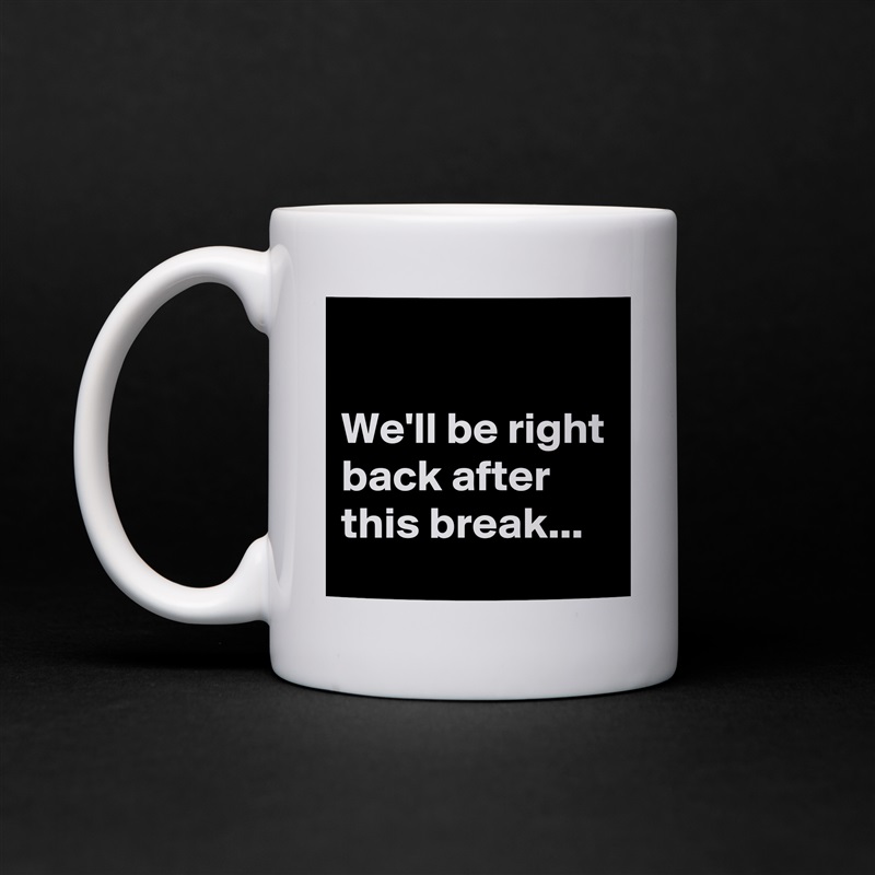 

We'll be right back after this break... White Mug Coffee Tea Custom 