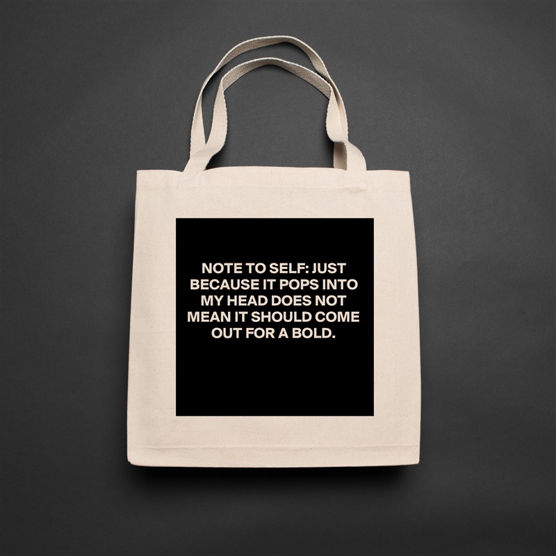 
NOTE TO SELF: JUST BECAUSE IT POPS INTO MY HEAD DOES NOT MEAN IT SHOULD COME OUT FOR A BOLD.



 Natural Eco Cotton Canvas Tote 