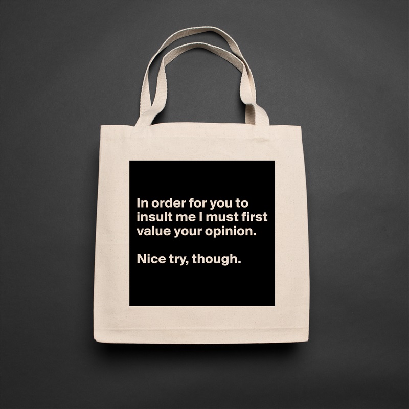 

In order for you to insult me I must first value your opinion. 

Nice try, though. 

 Natural Eco Cotton Canvas Tote 