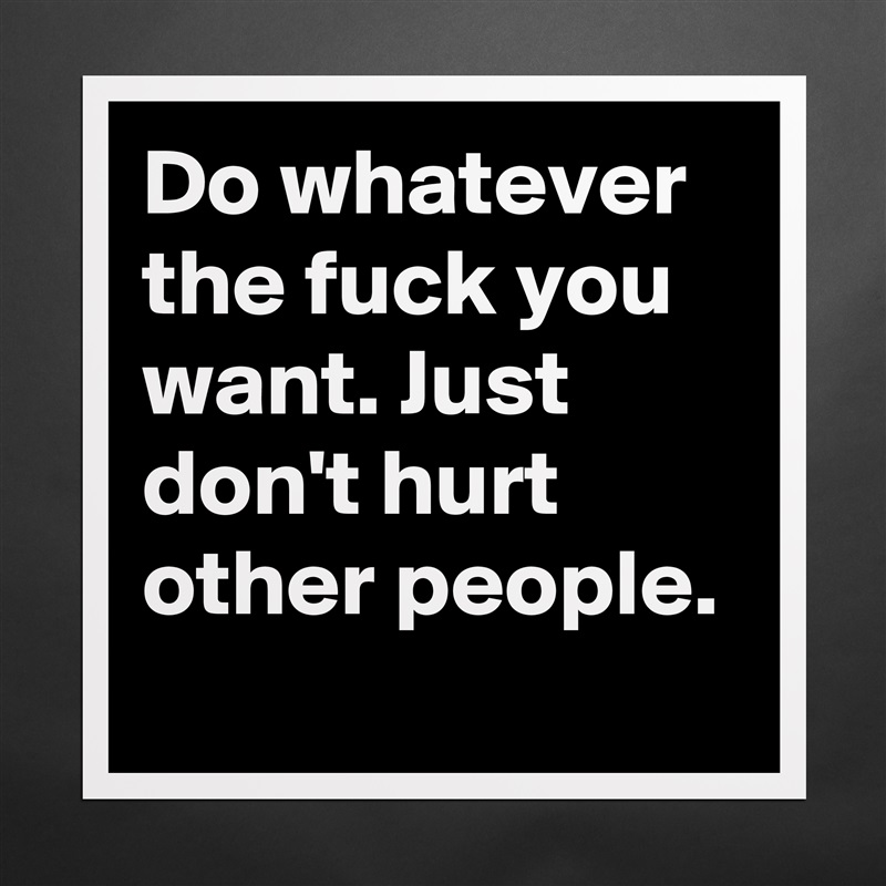 Do whatever the fuck you want. Just don't hurt other people. Matte White Poster Print Statement Custom 