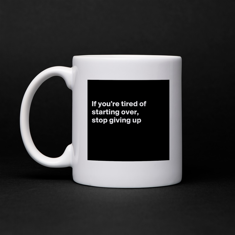 

If you're tired of starting over, 
stop giving up



 White Mug Coffee Tea Custom 