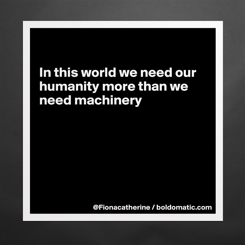 

In this world we need our
humanity more than we
need machinery






 Matte White Poster Print Statement Custom 