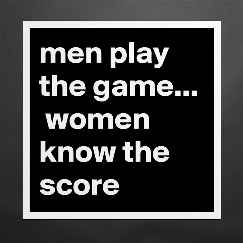 men play the game...  women know the score Matte White Poster Print Statement Custom 
