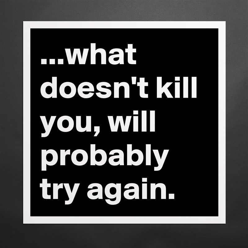 ...what doesn't kill you, will probably try again. Matte White Poster Print Statement Custom 