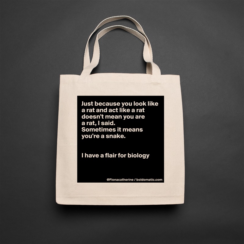 Just because you look like
a rat and act like a rat
doesn't mean you are
a rat, I said.
Sometimes it means
you're a snake.


I have a flair for biology


 Natural Eco Cotton Canvas Tote 