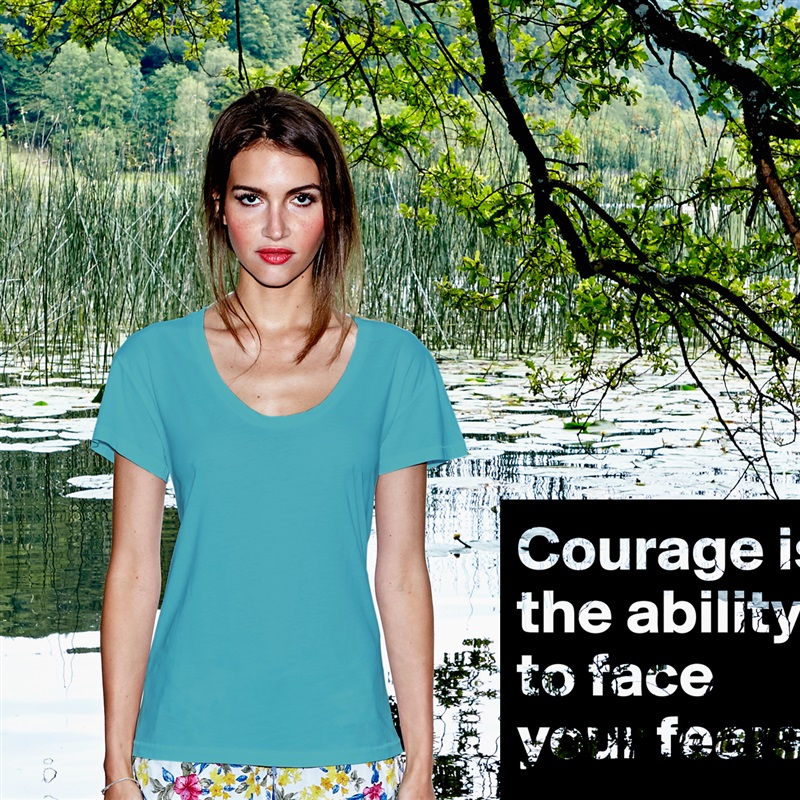 Courage is the ability to face your fears White Womens Women Shirt T-Shirt Quote Custom Roadtrip Satin Jersey 