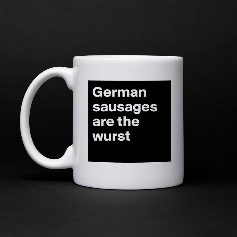 German sausages are the wurst
 White Mug Coffee Tea Custom 
