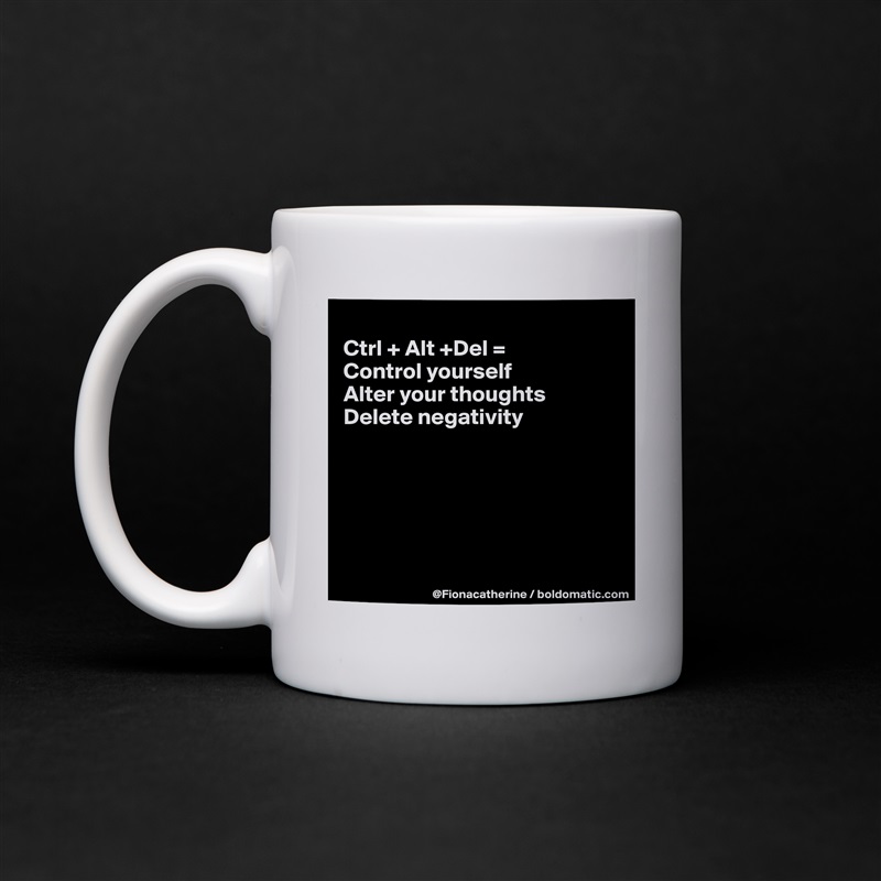 
Ctrl + Alt +Del =
Control yourself
Alter your thoughts
Delete negativity






 White Mug Coffee Tea Custom 