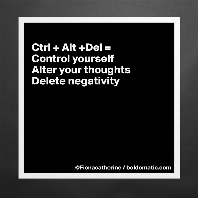 
Ctrl + Alt +Del =
Control yourself
Alter your thoughts
Delete negativity






 Matte White Poster Print Statement Custom 
