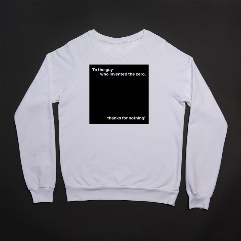 To the guy
         who invented the zero,









                 thanks for nothing! White Gildan Heavy Blend Crewneck Sweatshirt 