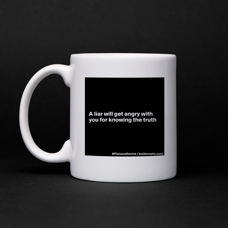 




A liar will get angry with 
you for knowing the truth




 White Mug Coffee Tea Custom 