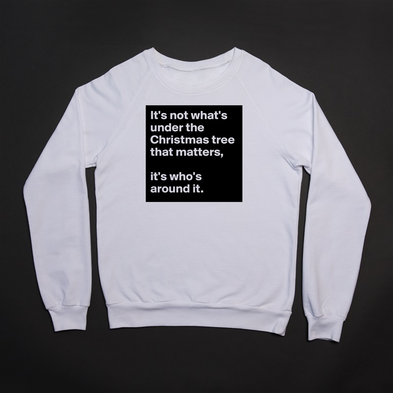 It's not what's under the Christmas tree that matters,

it's who's around it. White Gildan Heavy Blend Crewneck Sweatshirt 