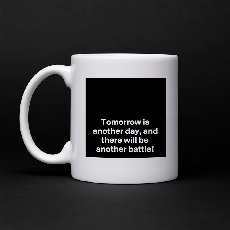 



Tomorrow is another day, and there will be another battle! White Mug Coffee Tea Custom 