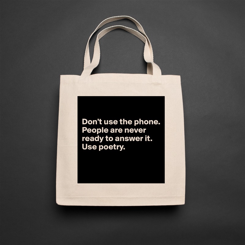 

Don't use the phone. People are never ready to answer it. Use poetry.


 Natural Eco Cotton Canvas Tote 