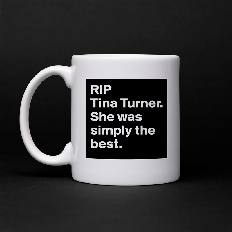 RIP 
Tina Turner. 
She was simply the best. White Mug Coffee Tea Custom 