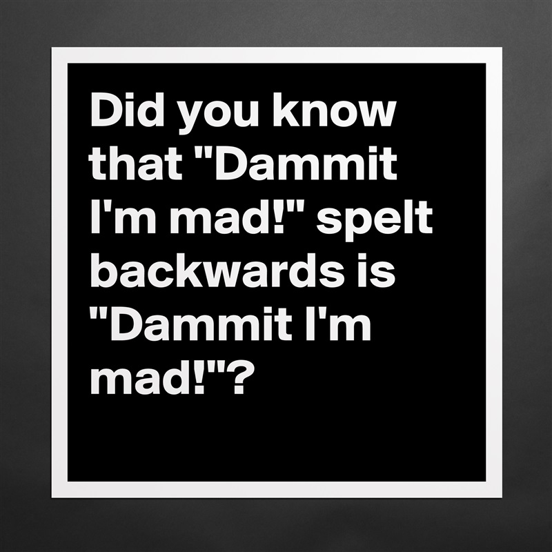 Did you know that ''Dammit I'm mad!'' spelt backwards is ''Dammit I'm mad!''?
 Matte White Poster Print Statement Custom 