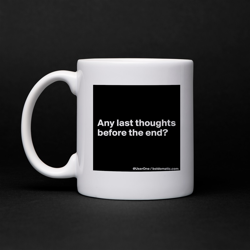 


Any last thoughts before the end?

 White Mug Coffee Tea Custom 