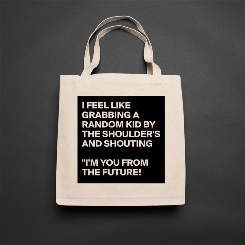 I FEEL LIKE GRABBING A RANDOM KID BY THE SHOULDER'S
AND SHOUTING 

"I'M YOU FROM THE FUTURE! Natural Eco Cotton Canvas Tote 