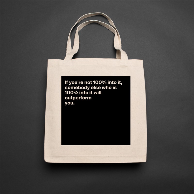 If you're not 100% into it, somebody else who is 100% into it will outperform 
you.






 Natural Eco Cotton Canvas Tote 