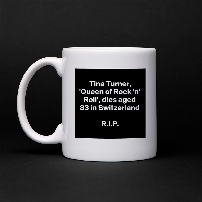 
Tina Turner, 'Queen of Rock 'n' Roll', dies aged 83 in Switzerland

R.I.P. White Mug Coffee Tea Custom 