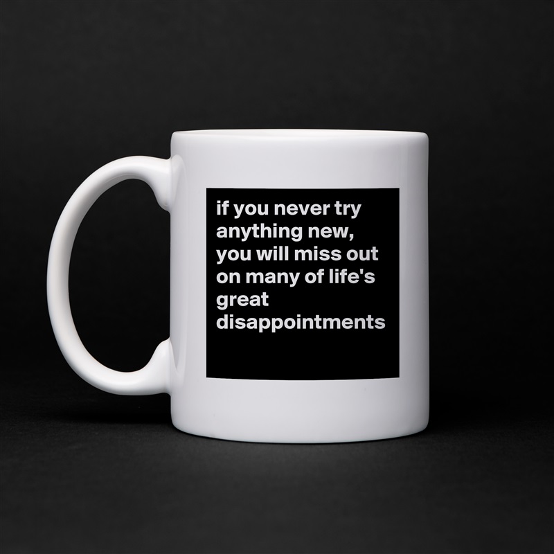 if you never try anything new, you will miss out on many of life's great disappointments White Mug Coffee Tea Custom 