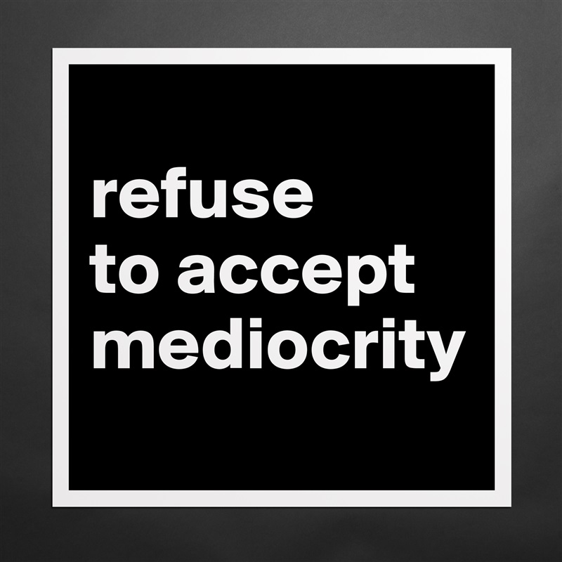 
refuse
to accept
mediocrity
 Matte White Poster Print Statement Custom 