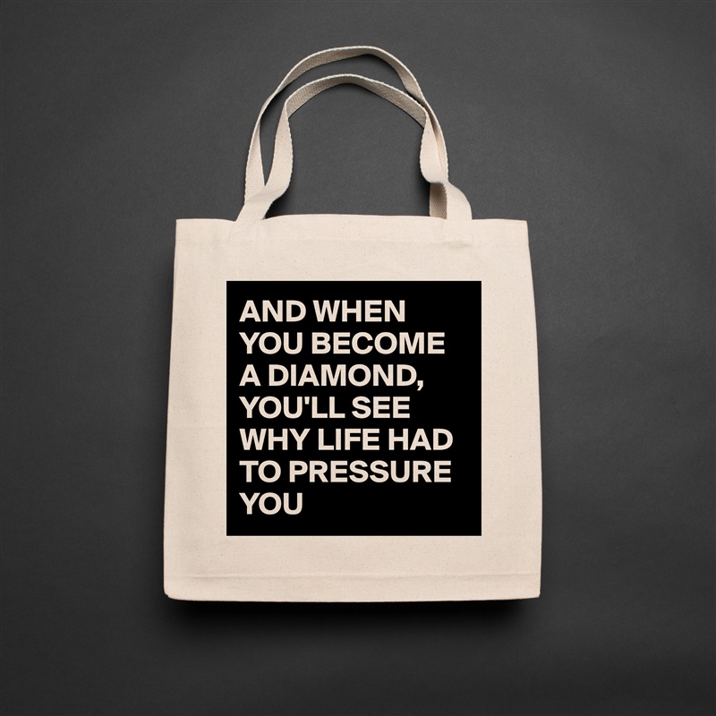AND WHEN YOU BECOME A DIAMOND,
YOU'LL SEE WHY LIFE HAD TO PRESSURE YOU  Natural Eco Cotton Canvas Tote 