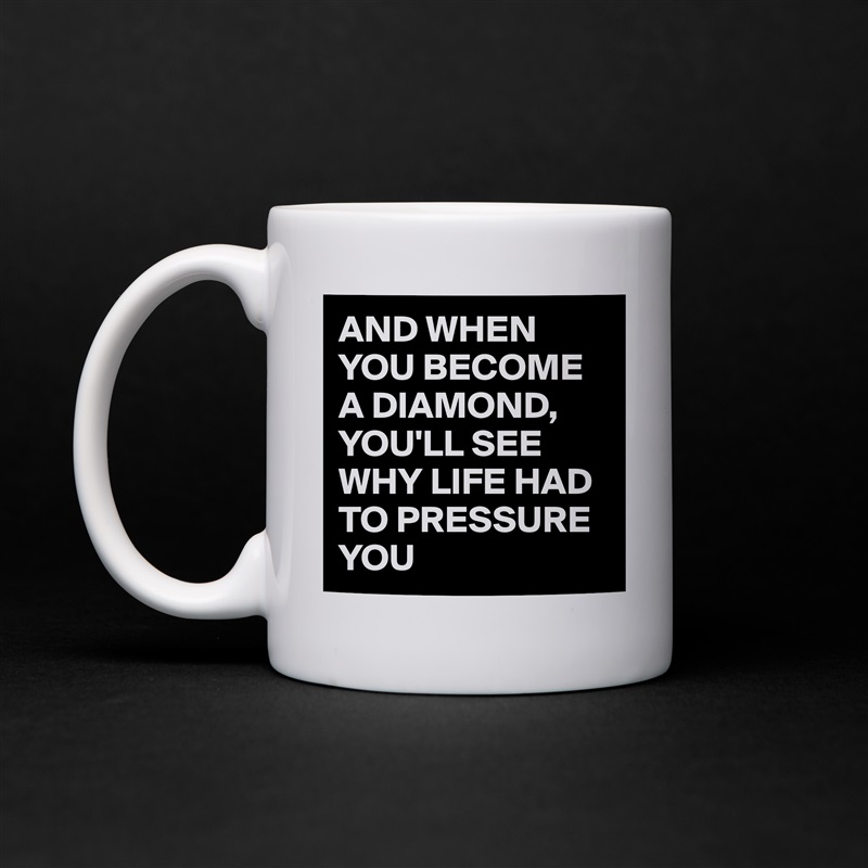 AND WHEN YOU BECOME A DIAMOND,
YOU'LL SEE WHY LIFE HAD TO PRESSURE YOU  White Mug Coffee Tea Custom 