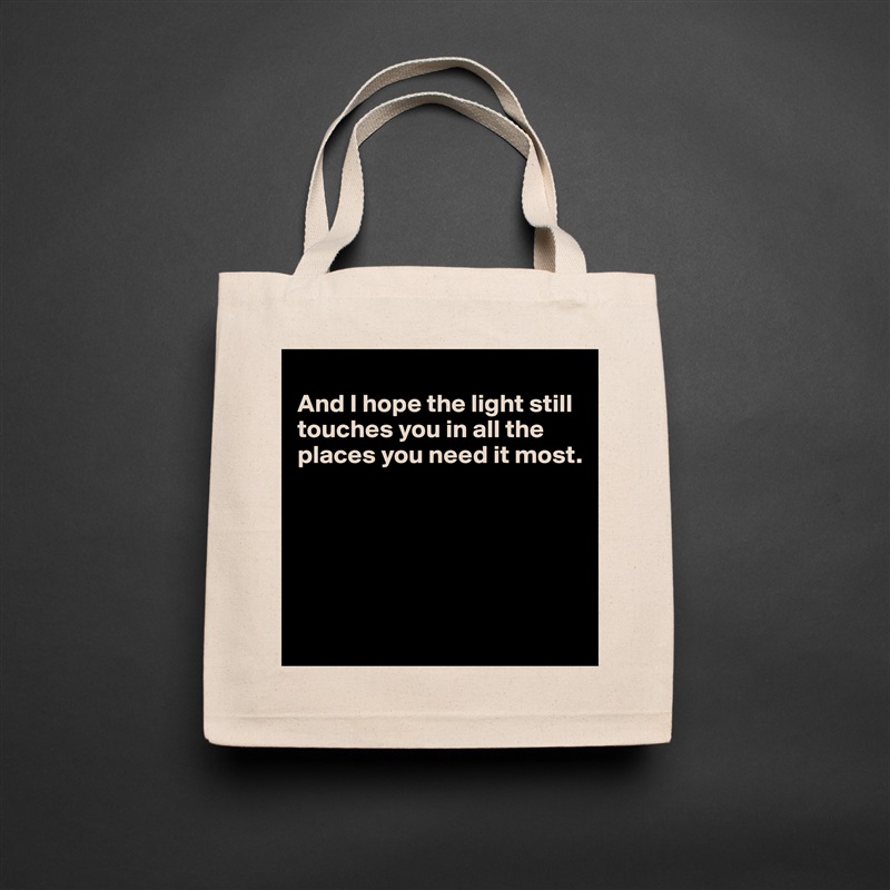 
And I hope the light still 
touches you in all the places you need it most. 

           




       Natural Eco Cotton Canvas Tote 
