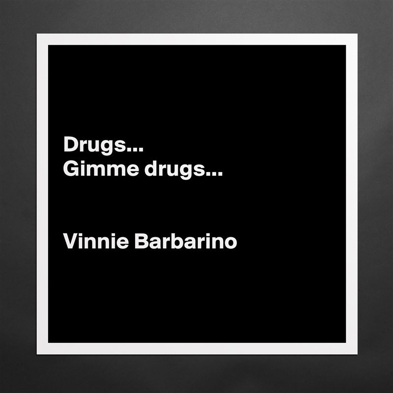


Drugs...
Gimme drugs...


Vinnie Barbarino


 Matte White Poster Print Statement Custom 