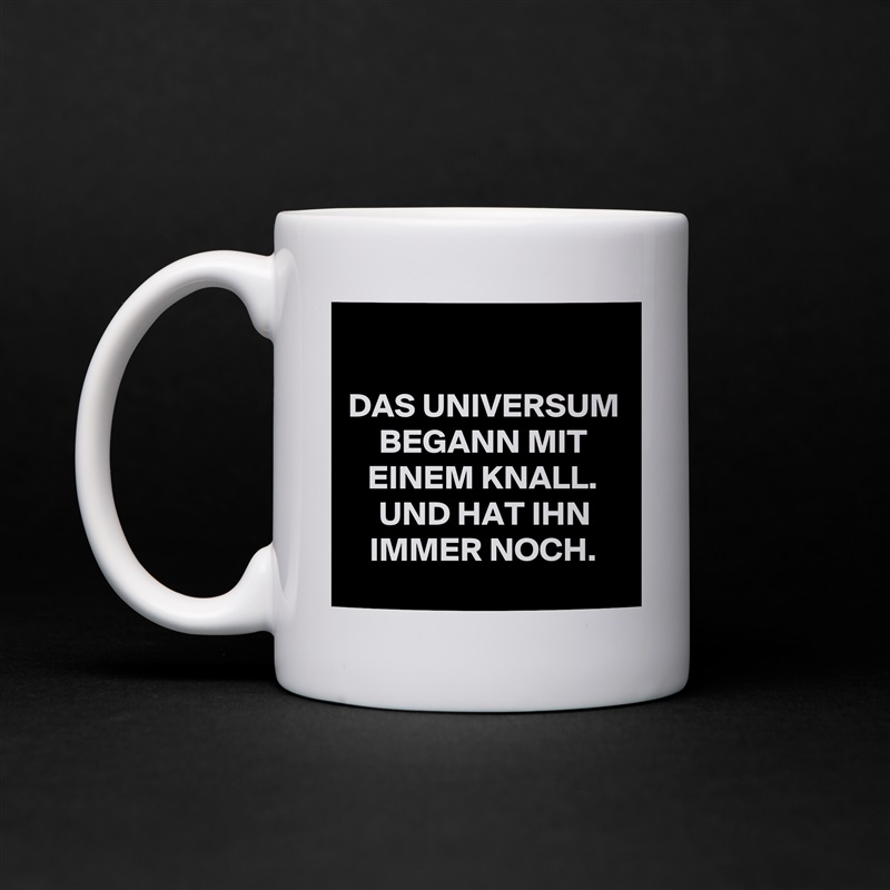 

DAS UNIVERSUM BEGANN MIT EINEM KNALL. UND HAT IHN IMMER NOCH. White Mug Coffee Tea Custom 