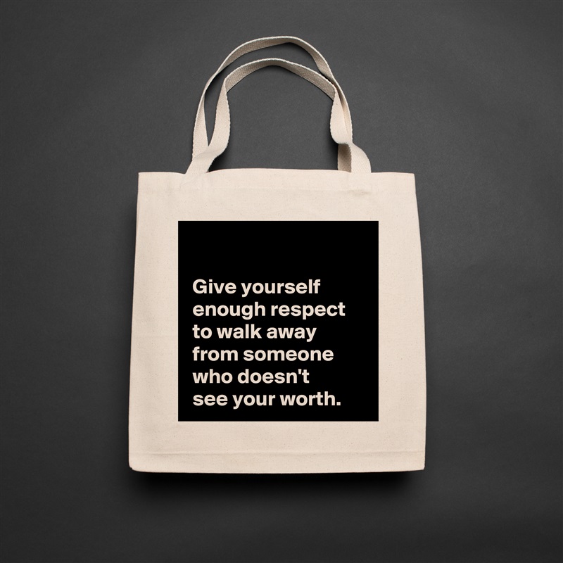 
 
 Give yourself 
 enough respect 
 to walk away
 from someone
 who doesn't 
 see your worth. Natural Eco Cotton Canvas Tote 