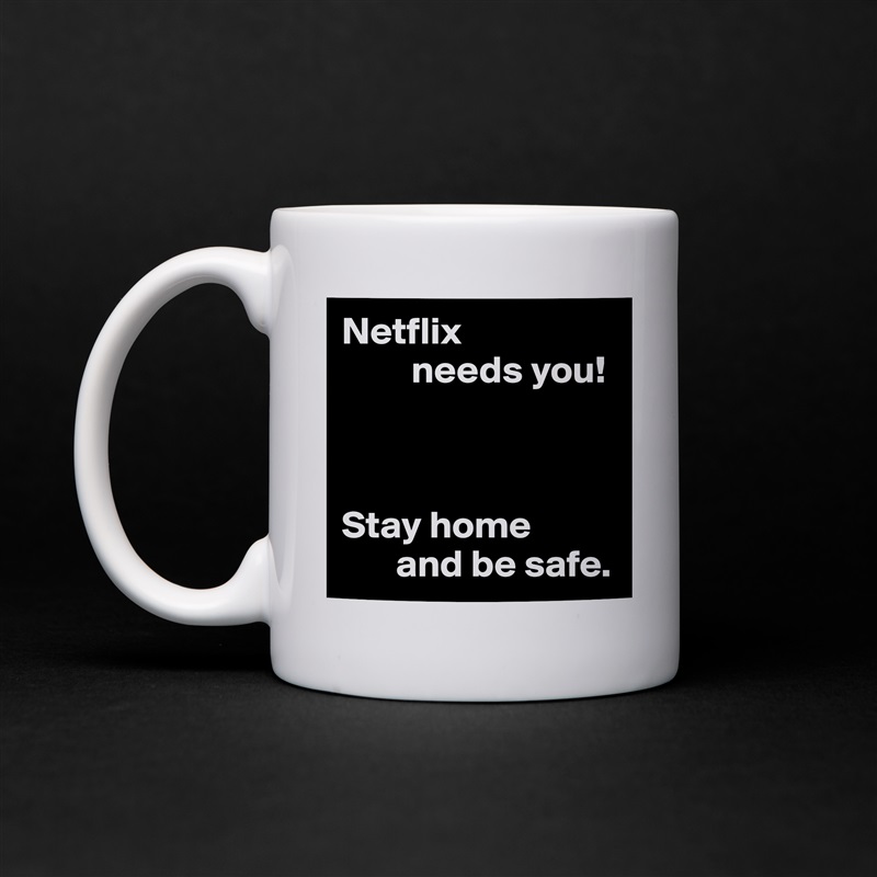 Netflix
         needs you!



Stay home
       and be safe. White Mug Coffee Tea Custom 