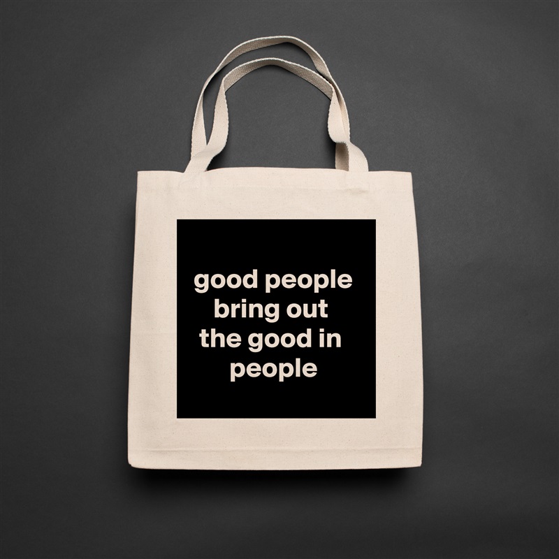 
good people bring out 
the good in 
people
 Natural Eco Cotton Canvas Tote 