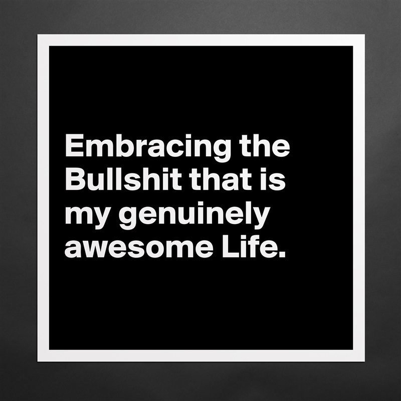 

Embracing the Bullshit that is my genuinely awesome Life.

 Matte White Poster Print Statement Custom 